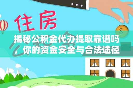 闽侯揭秘公积金代办提取靠谱吗，你的资金安全与合法途径全解析