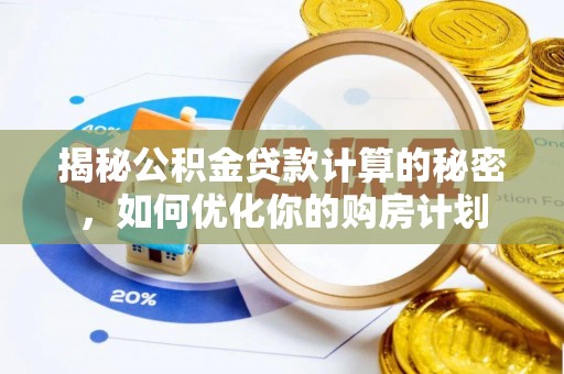 闽侯揭秘公积金贷款计算的秘密，如何优化你的购房计划