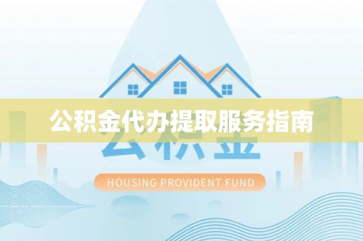 闽侯公积金代办提取服务指南