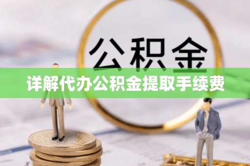 闽侯详解代办公积金提取手续费