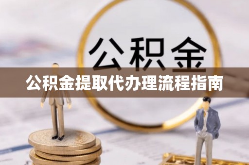 闽侯公积金提取代办理流程指南