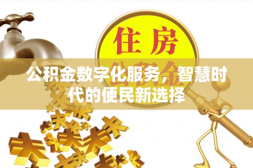 闽侯公积金数字化服务，智慧时代的便民新选择