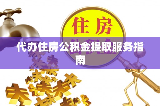 闽侯代办住房公积金提取服务指南