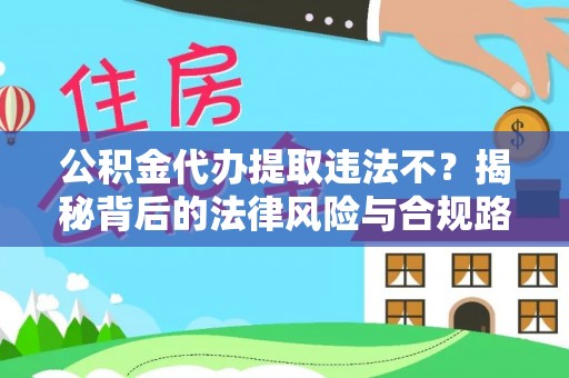 闽侯公积金代办提取违法不？揭秘背后的法律风险与合规路径