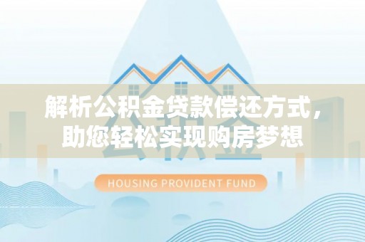 闽侯解析公积金贷款偿还方式，助您轻松实现购房梦想
