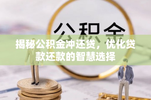 闽侯揭秘公积金冲还贷，优化贷款还款的智慧选择