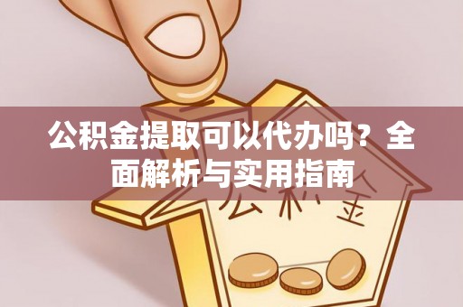 闽侯公积金提取可以代办吗？全面解析与实用指南