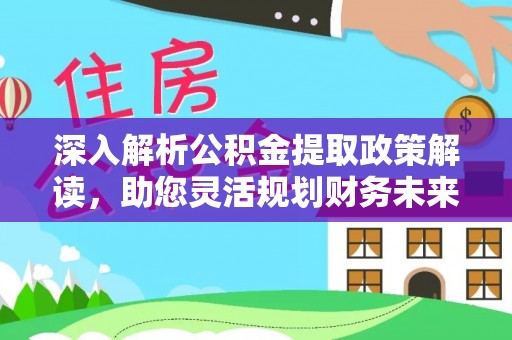 闽侯深入解析公积金提取政策解读，助您灵活规划财务未来