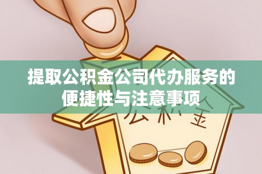 闽侯提取公积金公司代办服务的便捷性与注意事项