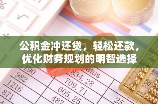 闽侯公积金冲还贷，轻松还款，优化财务规划的明智选择