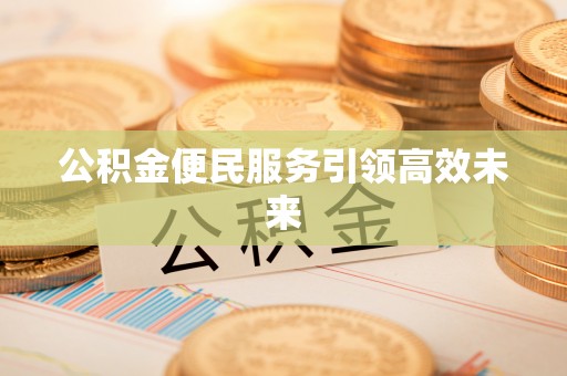 闽侯公积金便民服务引领高效未来