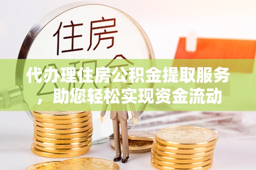 闽侯代办理住房公积金提取服务，助您轻松实现资金流动