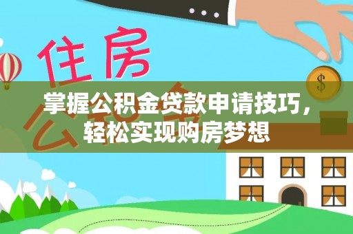 闽侯掌握公积金贷款申请技巧，轻松实现购房梦想