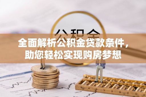 闽侯全面解析公积金贷款条件，助您轻松实现购房梦想
