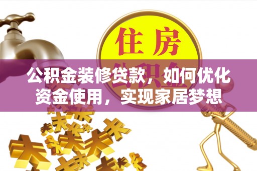 闽侯公积金装修贷款，如何优化资金使用，实现家居梦想