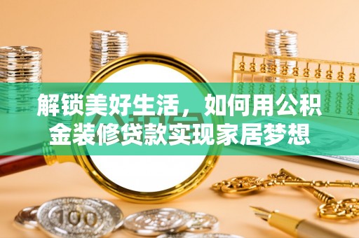 闽侯解锁美好生活，如何用公积金装修贷款实现家居梦想