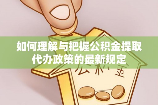 闽侯如何理解与把握公积金提取代办政策的最新规定