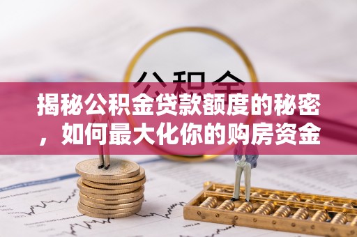 闽侯揭秘公积金贷款额度的秘密，如何最大化你的购房资金