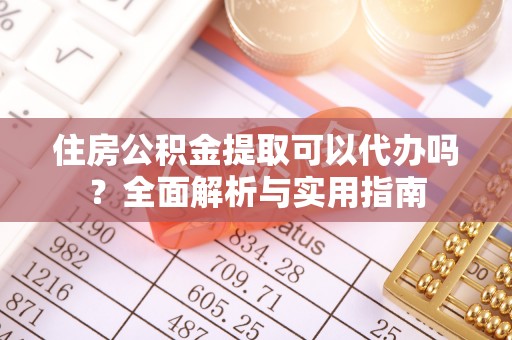 闽侯住房公积金提取可以代办吗？全面解析与实用指南