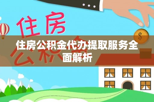 闽侯住房公积金代办提取服务全面解析