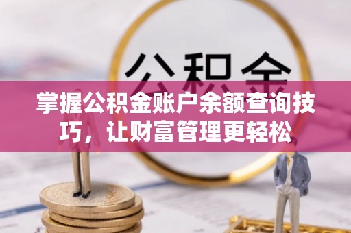 闽侯掌握公积金账户余额查询技巧，让财富管理更轻松