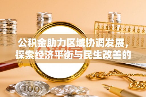 闽侯公积金助力区域协调发展，探索经济平衡与民生改善的新路径