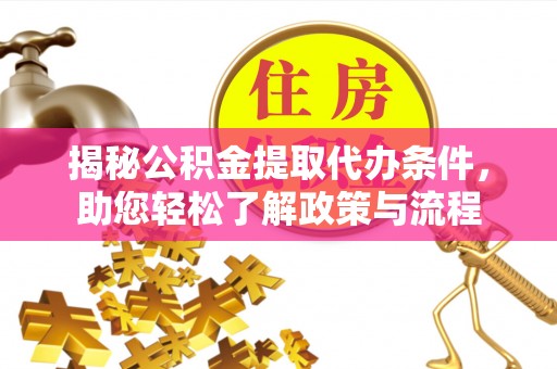 闽侯揭秘公积金提取代办条件，助您轻松了解政策与流程