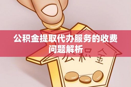 闽侯公积金提取代办服务的收费问题解析