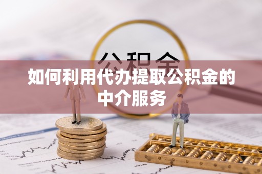 闽侯如何利用代办提取公积金的中介服务