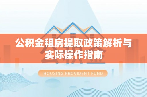 闽侯公积金租房提取政策解析与实际操作指南