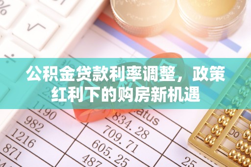 闽侯公积金贷款利率调整，政策红利下的购房新机遇