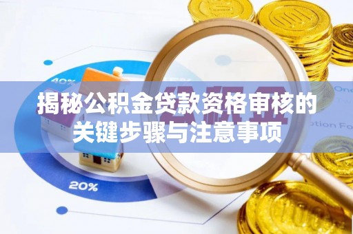 闽侯揭秘公积金贷款资格审核的关键步骤与注意事项