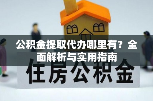 闽侯公积金提取代办哪里有？全面解析与实用指南