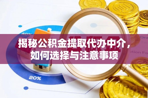 闽侯揭秘公积金提取代办中介，如何选择与注意事项