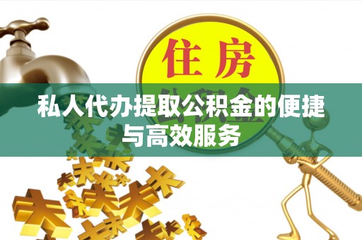 闽侯私人代办提取公积金的便捷与高效服务