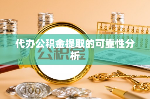 闽侯代办公积金提取的可靠性分析