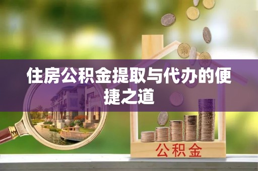 闽侯住房公积金提取与代办的便捷之道