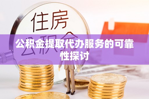 闽侯公积金提取代办服务的可靠性探讨
