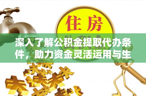 闽侯深入了解公积金提取代办条件，助力资金灵活运用与生活规划