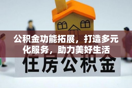 闽侯公积金功能拓展，打造多元化服务，助力美好生活