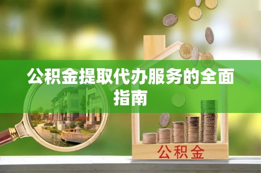 闽侯公积金提取代办服务的全面指南