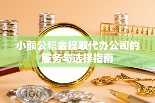 闽侯小额公积金提取代办公司的服务与选择指南