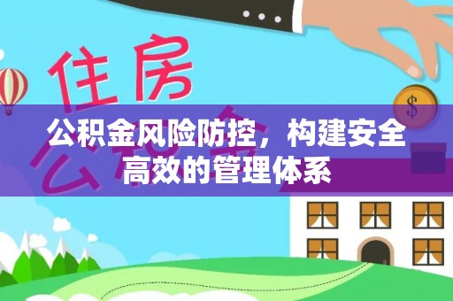 闽侯公积金风险防控，构建安全高效的管理体系