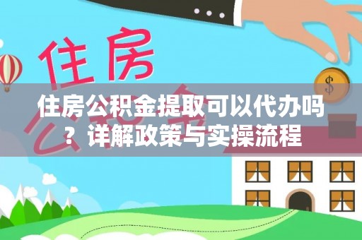 闽侯住房公积金提取可以代办吗？详解政策与实操流程
