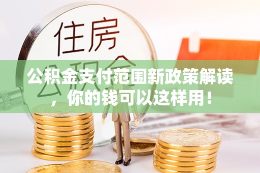 闽侯公积金支付范围新政策解读，你的钱可以这样用！