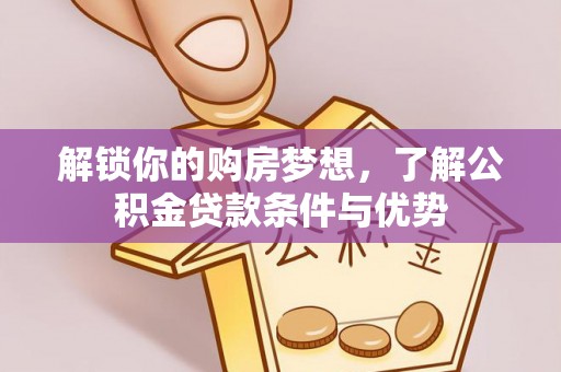 闽侯解锁你的购房梦想，了解公积金贷款条件与优势