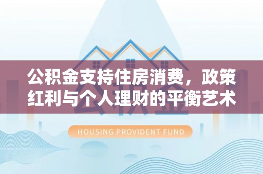 闽侯公积金支持住房消费，政策红利与个人理财的平衡艺术