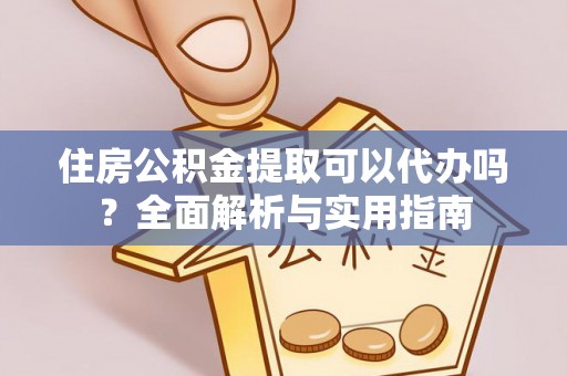 闽侯住房公积金提取可以代办吗？全面解析与实用指南