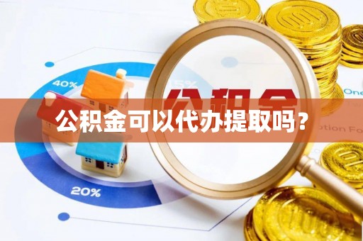 闽侯公积金可以代办提取吗？