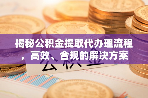 闽侯揭秘公积金提取代办理流程，高效、合规的解决方案